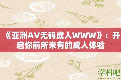 《亚洲AV无码成人WWW》：开启你前所未有的成人体验