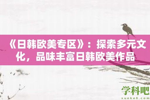 《日韩欧美专区》：探索多元文化，品味丰富日韩欧美作品