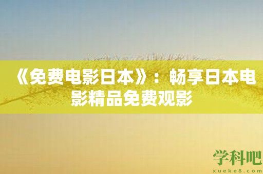 《免费电影日本》：畅享日本电影精品免费观影