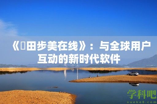 《篠田步美在线》：与全球用户互动的新时代软件