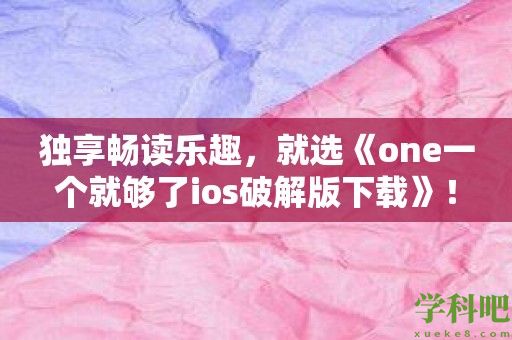 独享畅读乐趣，就选《one一个就够了ios破解版下载》！