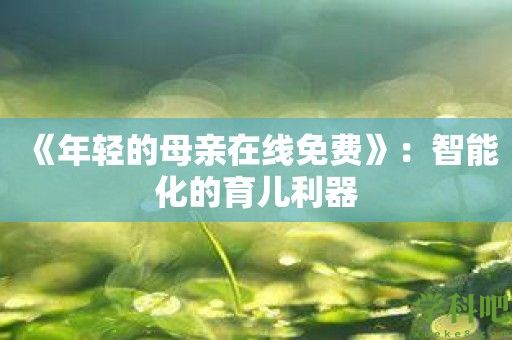 《年轻的母亲在线免费》：智能化的育儿利器