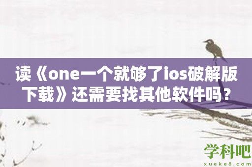 读《one一个就够了ios破解版下载》还需要找其他软件吗？