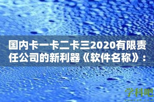 国内卡一卡二卡三2020有限责任公司的新利器《软件名称》：随时随地掌握卡片信息