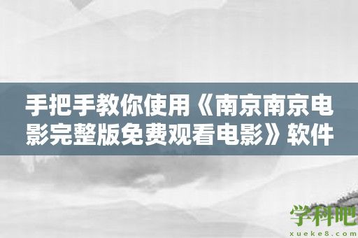 手把手教你使用《南京南京电影完整版免费观看电影》软件的秘籍大揭秘！