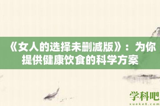 《女人的选择未删减版》：为你提供健康饮食的科学方案