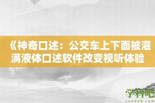 《神奇口述：公交车上下面被灌满液体口述软件改变视听体验》