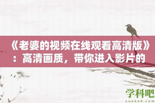 《老婆的视频在线观看高清版》：高清画质，带你进入影片的精彩世界