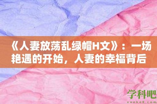 《**放荡乱绿帽H文》：一场艳遇的开始，**的幸福背后