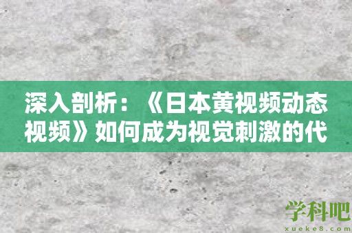 深入剖析：《日本黄视频动态视频》如何成为视觉刺激的代表作？