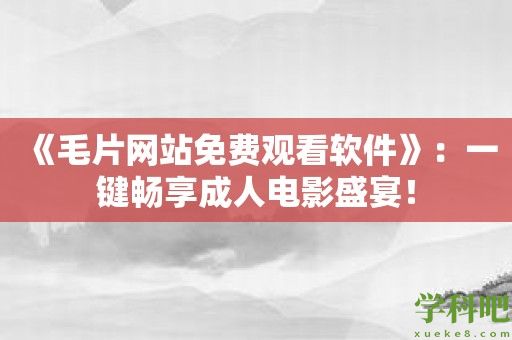 《毛片网站免费观看软件》：一键畅享成人电影盛宴！