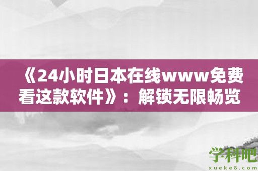 《24小时日本在线www免费看这款软件》：解锁无限畅览日本电视剧