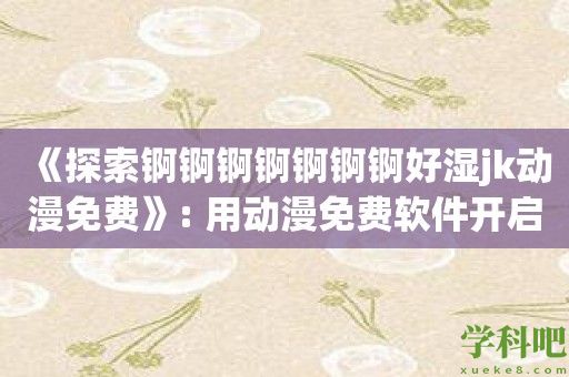 《探索锕锕锕锕锕锕锕好湿jk动漫免费》: 用动漫免费软件开启全新体验