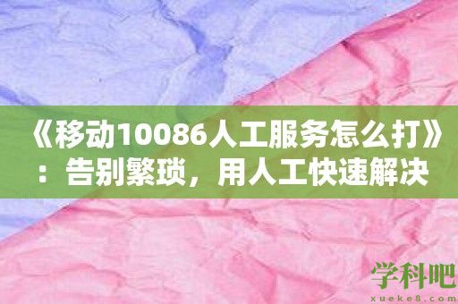 《移动10086人工服务怎么打》：告别繁琐，用人工快速解决！