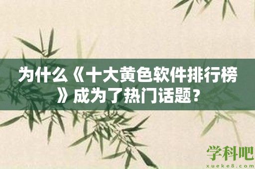 为什么《十大黄色软件排行榜》成为了热门话题？