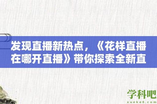 发现直播新热点，《花样直播在哪开直播》带你探索全新直播体验