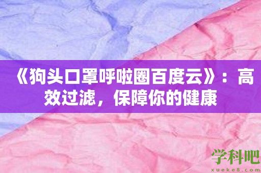 《狗头口罩呼啦圈百度云》：高效过滤，保障你的健康