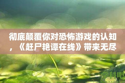 彻底颠覆你对恐怖游戏的认知，《赶尸艳谭在线》带来无尽惊喜