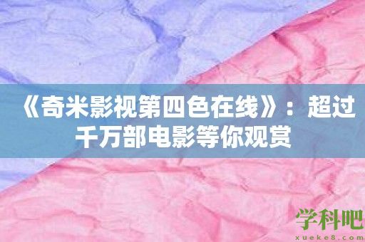 《奇米影视第四色在线》：超过千万部电影等你观赏