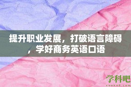 提升职业发展，打破语言障碍，学好商务英语口语