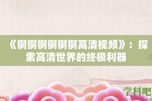 《锕锕锕锕锕锕高清视频》：探索高清世界的终极利器