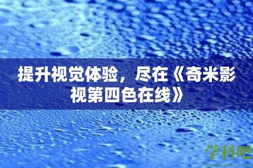 提升视觉体验，尽在《奇米影视第四色在线》