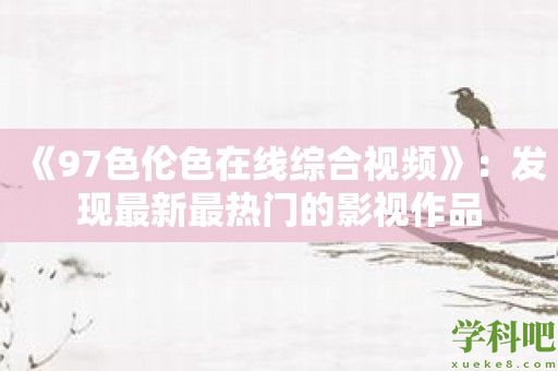 《97色伦色在线综合视频》：发现最新最热门的影视作品