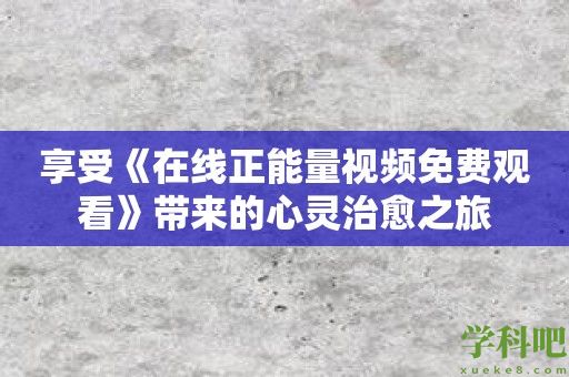 享受《在线正能量视频免费观看》带来的心灵治愈之旅