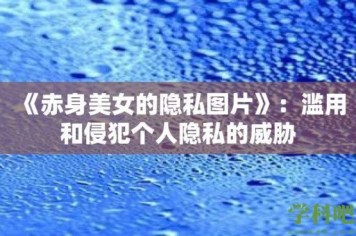 《赤身美女的隐私图片》：滥用和侵犯个人隐私的威胁