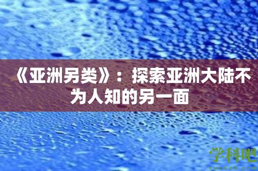 《亚洲另类》：探索亚洲大陆不为人知的另一面