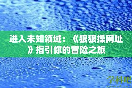 进入未知领域：《狠狠操网址》指引你的冒险之旅