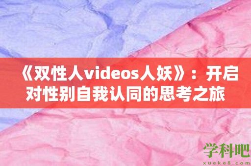 《双性人videos人妖》：开启对性别自我认同的思考之旅