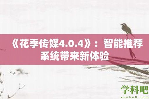 《花季传媒4.0.4》：智能推荐系统带来新体验