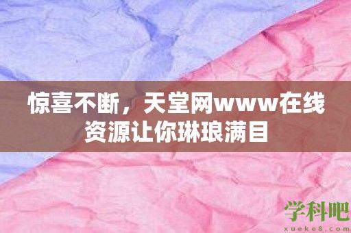 惊喜不断，天堂网www在线资源让你琳琅满目