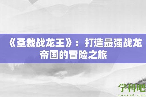 《圣裁战龙王》：打造最强战龙帝国的冒险之旅