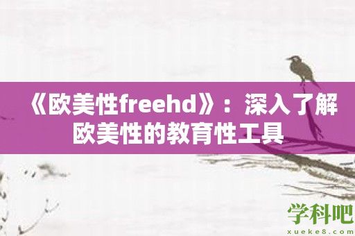 《欧美性freehd》：深入了解欧美性的教育性工具