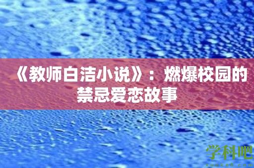 《教师白洁小说》：燃爆校园的禁忌爱恋故事