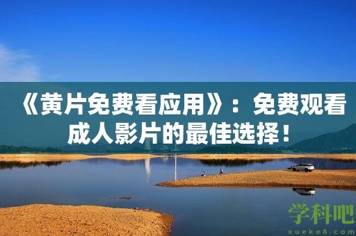 《黄片免费看应用》：免费观看成人影片的最佳选择！