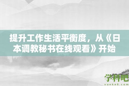 提升工作生活平衡度，从《日本调教秘书在线观看》开始