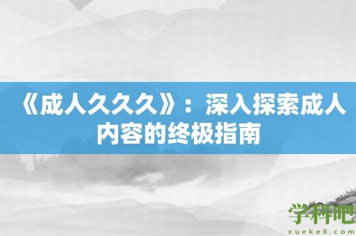 《成人久久久》：深入探索成人内容的终极指南