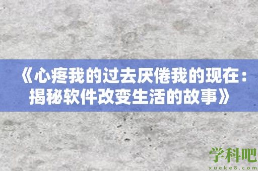 《心疼我的过去厌倦我的现在：揭秘软件改变生活的故事》