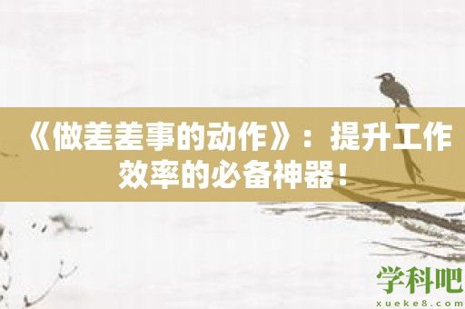 《做差差事的动作》：提升工作效率的必备神器！