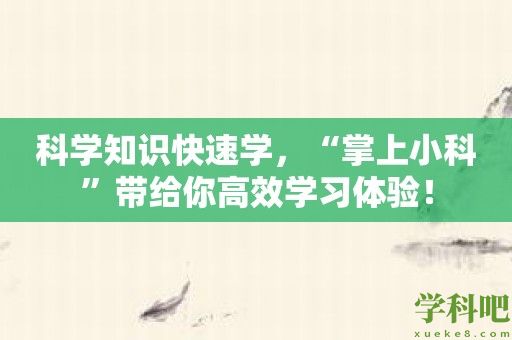 科学知识快速学，“掌上小科”带给你高效学习体验！