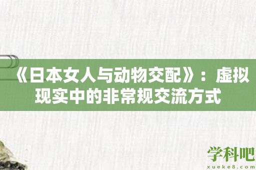 《日本女人与动物交配》：虚拟现实中的非常规交流方式