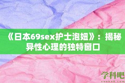 《日本69sex护士泡妞》：揭秘异性心理的独特窗口