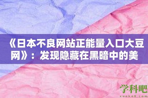 《日本不良网站正能量入口大豆网》：发现隐藏在黑暗中的美