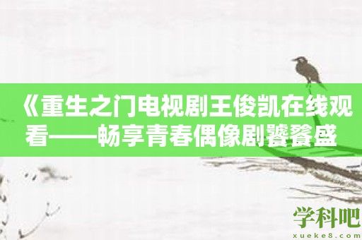 《重生之门电视剧王俊凯在线观看——畅享青春偶像剧饕餮盛宴》