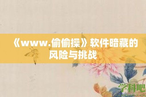 《www.偷偷操》软件暗藏的风险与挑战