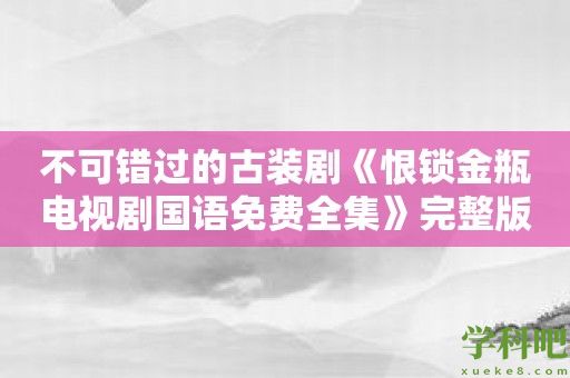 不可错过的古装剧《恨锁金瓶电视剧国语免费全集》完整版