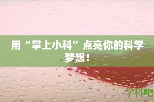 用“掌上小科”点亮你的科学梦想！